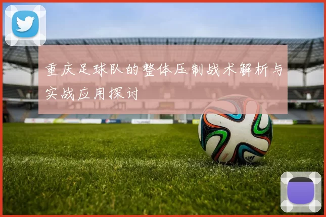 重庆足球队的整体压制战术解析与实战应用探讨