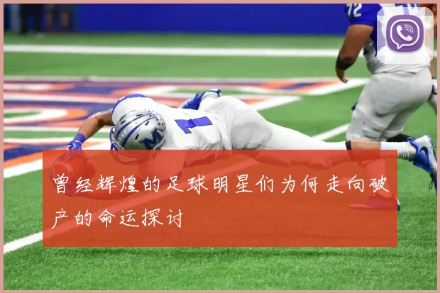 曾经辉煌的足球明星们为何走向破产的命运探讨