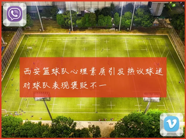 西安篮球队心理素质引发热议球迷对球队表现褒贬不一