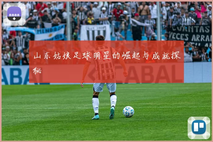 山东姑娘足球明星的崛起与成就探秘
