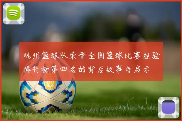 杭州篮球队荣登全国篮球比赛经验排行榜第四名的背后故事与启示