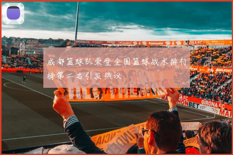 成都篮球队荣登全国篮球战术排行榜第二名引发热议