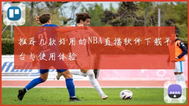 推荐几款好用的NBA直播软件下载平台与使用体验
